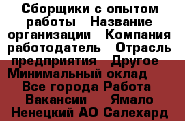 Сборщики с опытом работы › Название организации ­ Компания-работодатель › Отрасль предприятия ­ Другое › Минимальный оклад ­ 1 - Все города Работа » Вакансии   . Ямало-Ненецкий АО,Салехард г.